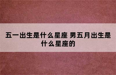 五一出生是什么星座 男五月出生是什么星座的